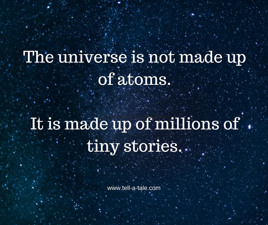 The universe is not made up of atoms.It is made up of millions of stories.